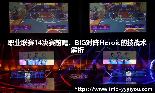 职业联赛14决赛前瞻：BIG对阵Heroic的技战术解析