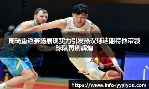 周琦重返赛场展现实力引发热议球迷期待他带领球队再创辉煌