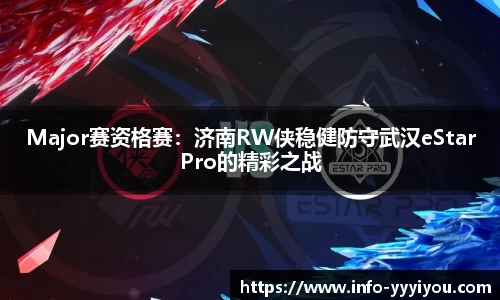 Major赛资格赛：济南RW侠稳健防守武汉eStarPro的精彩之战